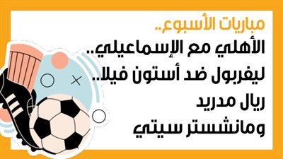 مباريات الأسبوع، الأهلي مع الإسماعيلي.. ليفربول ضد أستون فيلا.. ريال مدريد ومانشستر سيتي (إنفوجراف)