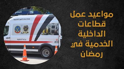 مواعيد عمل قطاعات الداخلية الخدمية في رمضان (إنفوجراف)