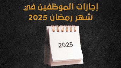 إجازات الموظفين في شهر رمضان 2025 (إنفوجراف)