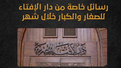 رسائل خاصة من دار الإفتاء للصغار والكبار خلال شهر رمضان (إنفوجراف)