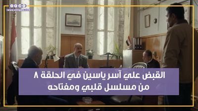 القبض على آسر ياسين في الحلقة 8 من مسلسل قلبي ومفتاحه (فيديو جراف)