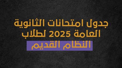 جدول امتحانات الثانوية العامة 2025 لطلاب النظام القديم (إنفوجراف)