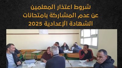 شروط اعتذار المعلمين عن عدم المشاركة بامتحانات الشهادة الإعدادية 2025 (انفوجراف) 