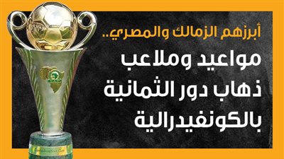 أبرزهم الزمالك والمصري.. مواعيد وملاعب ذهاب دور الثمانية بالكونفيدرالية (إنفوجراف)