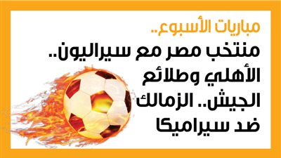 مباريات الأسبوع، منتخب مصر مع سيراليون.. الأهلي وطلائع الجيش.. الزمالك ضد سيراميكا (إنفوجراف)
