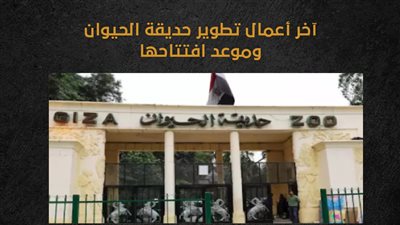 آخر أعمال تطوير حديقة الحيوان وموعد افتتاحها (إنفوجراف)