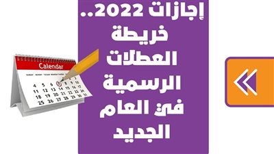 إجازات 2022.. خريطة العطلات الرسمية في العام الجديد| إنفوجراف
