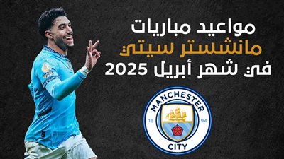 مواعيد مباريات مانشستر سيتي في شهر أبريل 2025 (إنفوجراف)