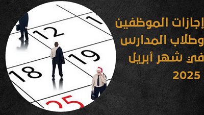 إجازات الموظفين وطلاب المدارس في شهر أبريل 2025 ( انفوجراف)
