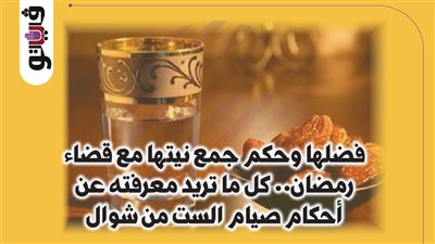 فضلها وحكم جمع نيتها مع قضاء رمضان.. كل ما تريد معرفته عن أحكام صيام الست من شوال (إنفوجراف)