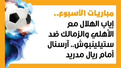 مباريات الأسبوع.. إياب الهلال مع الأهلي والزمالك ضد ستيلينبوش.. آرسنال أمام ريال مدريد (إنفوجراف)