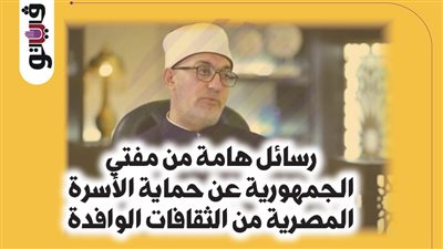 رسائل هامة من مفتي الجمهورية عن حماية الأسرة المصرية من الثقافات الوافدة (إنفوجراف)