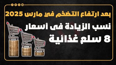 بعد ارتفاع التضخم في مارس 2025.. نسب الزيادة في أسعار 8 سلع غذائية (إنفوجراف)