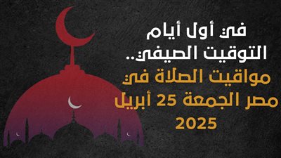 في أول أيام التوقيت الصيفي.. مواقيت الصلاة في مصر الجمعة 25 أبريل 2025 (إنفوجراف)
