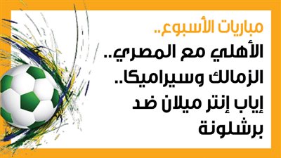 مباريات الأسبوع، الأهلي مع المصري.. الزمالك وسيراميكا.. إياب إنتر ميلان ضد برشلونة (إنفوجراف)