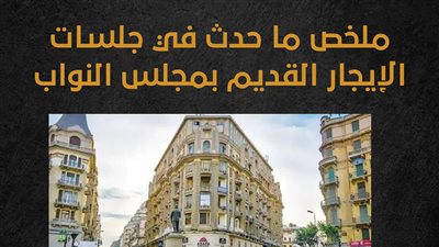 ملخص ما حدث في جلسات الإيجار القديم بمجلس النواب (إنفوجراف)