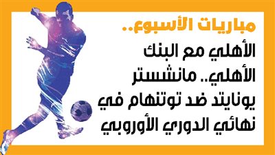 مباريات الأسبوع، الأهلي مع البنك الأهلي.. مانشستر يونايتد ضد توتنهام في نهائي الدوري الأوروبي (إنفوجراف)