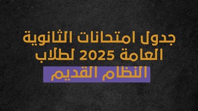 جدول امتحانات الثانوية العامة 2025 لطلاب النظام القديم 