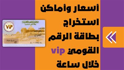 أسعار وأماكن استخراج بطاقة الرقم القومي vip خلال ساعة | إنفوجراف
