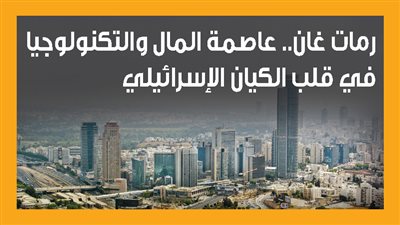 رمات غان.. عاصمة المال والتكنولوجيا في قلب الكيان الإسرائيلي (إنفوجراف)