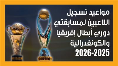 مواعيد تسجيل اللاعبين لمسابقتي دوري أبطال إفريقيا والكونفدرالية 2025-2026 (إنفوجراف)