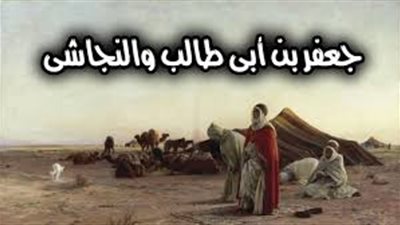 حدث قبل الهجرة النبوية.. مناظرة جعفر بن أبي طالب والنجاشي عن النبي