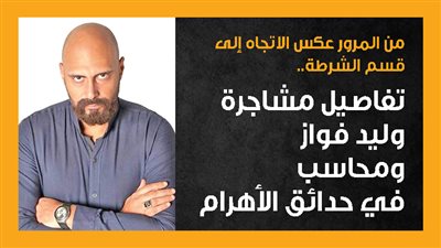 من المرور عكس الاتجاه إلى قسم الشرطة.. تفاصيل مشاجرة وليد فواز ومحاسب في حدائق الأهرام (إنفوجراف) 