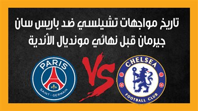 تاريخ مواجهات تشيلسي ضد باريس سان جيرمان قبل نهائي مونديال الأندية (إنفوجراف)