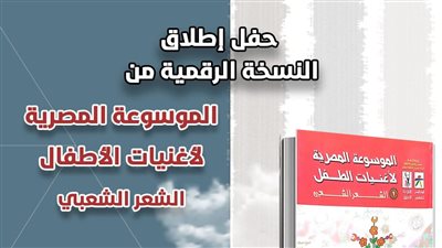 الأعلى للثقافة يحتفل بإطلاق النسخة الرقمية للموسوعة المصرية لأغنيات الطفل