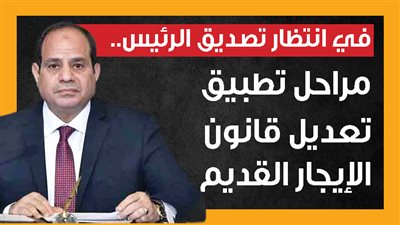 في انتظار تصديق الرئيس.. مراحل تطبيق تعديل قانون الإيجار القديم (إنفوجراف)