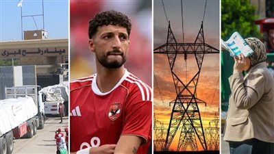 أخبار مصر: انقطاع الكهرباء عن الجيزة، وسام أبو علي يوجه رسالة مؤثرة للأهلي، تحذير من طقس اليوم، دخول المساعدات المصرية إلى غزة
