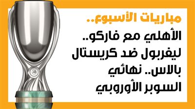 مباريات الأسبوع، الأهلي مع فاركو.. ليفربول ضد كريستال بالاس.. نهائي السوبر الأوروبي (إنفوجراف)