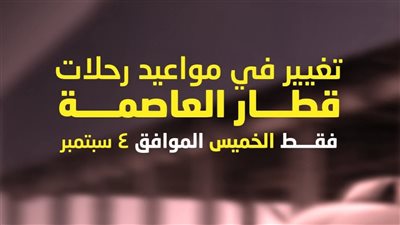 تعديل مؤقت لمواعيد تشغيل رحلات قطار العاصمة 