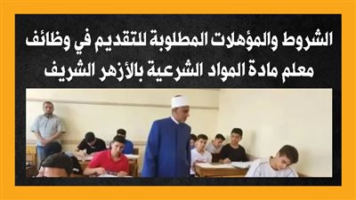 الشروط والمؤهلات المطلوبة للتقديم في وظائف معلم مادة المواد الشرعية بالأزهر الشريف (إنفوجراف)