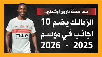 بعد صفقة بارون أوشينج.. الزمالك يضم 10 أجانب في موسم 2025-2026 (إنفوجراف)