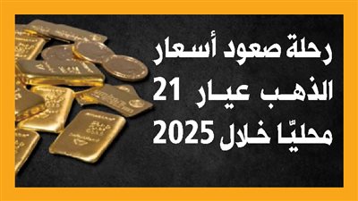 رحلة صعود أسعار الذهب عيار 21 محليًّا خلال 2025 (إنفوجراف)