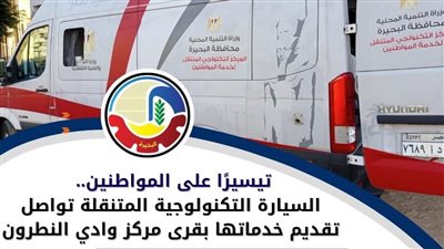 السيارة التكنولوجية المتنقلة بالبحيرة تواصل تقديم خدماتها بقرى وادي النطرون 