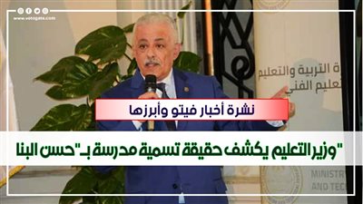 نشرة أخبار مصر | وزير التعليم يكشف حقيقة تسمية مدرسة بـ