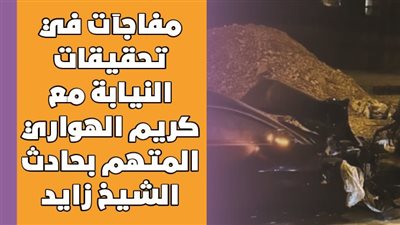 مفاجآت في تحقيقات النيابة مع كريم الهواري المتهم بحادث الشيخ زايد | فيديوجراف