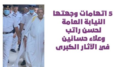 5 اتهامات وجهتها النيابة العامة لحسن راتب وعلاء حسانين في الآثار الكبرى | إنفوجراف