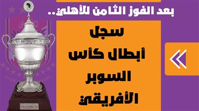 بعد الفوز الثامن للأهلي.. سجل أبطال كأس السوبر الأفريقي | إنفوجراف