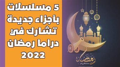 5 مسلسلات بأجزاء جديدة تشارك في دراما رمضان 2022 | فيديوجراف 