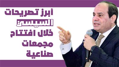 أبرز تصريحات السيسي خلال افتتاح مجمعات صناعية |انفوجراف