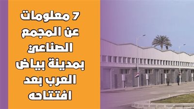 7 معلومات عن المجمع الصناعي بمدينة بياض العرب بعد افتتاحه| انفوجراف