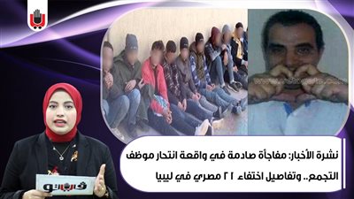 نشرة الأخبار: مفاجأة صادمة في واقعة انتحار موظف التجمع.. وتفاصيل اختفاء 21 مصريا في ليبيا | فيديو 