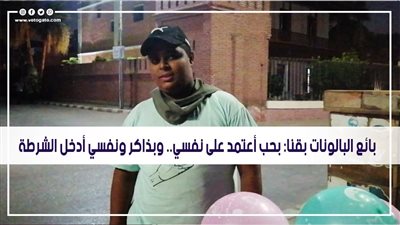 بائع البالونات بقنا: بحب أعتمد على نفسي.. وبذاكر ونفسي أدخل الشرطة | فيديو 