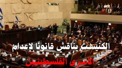 الكنيست يبحث قانونًا لإعدام الأسرى الفلسطينيين، والأزهر يحذر: الاحتلال يتلاعب بحياة الأسرى