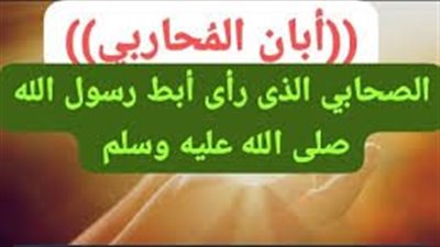 عباقرة ولكن مجهولون.. أبان المُحاربي، صحابي رأى إبط رسول الله