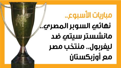 مباريات الأسبوع، نهائي السوبر المصري.. مانشستر سيتي ضد ليفربول (إنفوجراف)