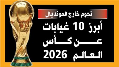 نجوم خارج المونديال.. أبرز 10 غيابات عن كأس العالم 2026 (إنفوجراف)
